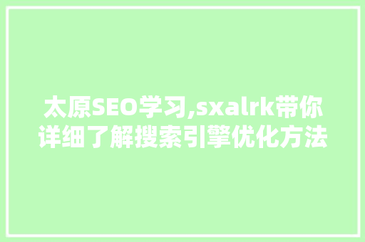 太原SEO学习,sxalrk带你详细了解搜索引擎优化方法