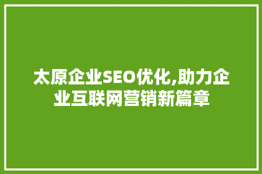 太原企业SEO优化,助力企业互联网营销新篇章