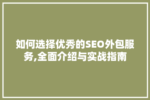 如何选择优秀的SEO外包服务,全面介绍与实战指南