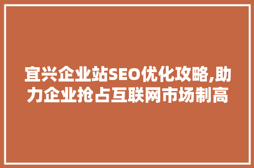 宜兴企业站SEO优化攻略,助力企业抢占互联网市场制高点