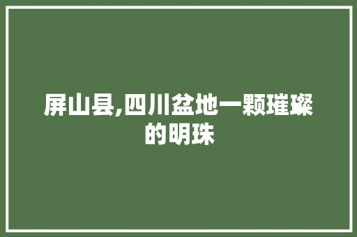 屏山县,四川盆地一颗璀璨的明珠