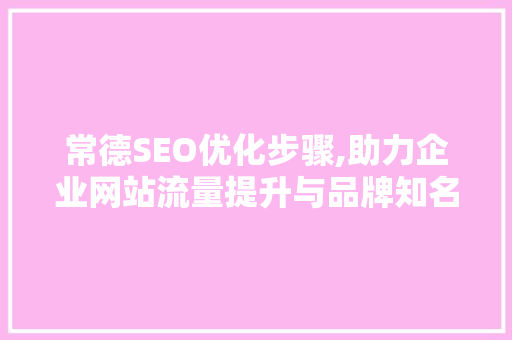 常德SEO优化步骤,助力企业网站流量提升与品牌知名度增长  第1张