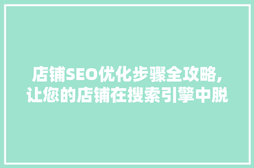 店铺SEO优化步骤全攻略,让您的店铺在搜索引擎中脱颖而出