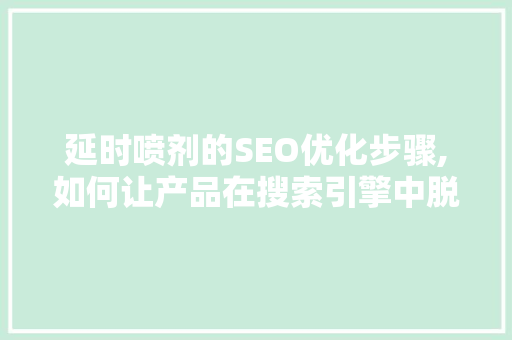 延时喷剂的SEO优化步骤,如何让产品在搜索引擎中脱颖而出
