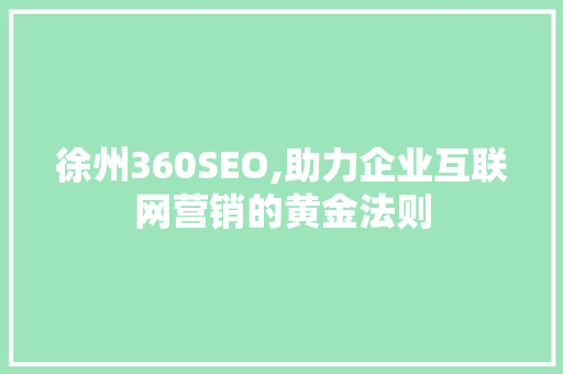 徐州360SEO,助力企业互联网营销的黄金法则