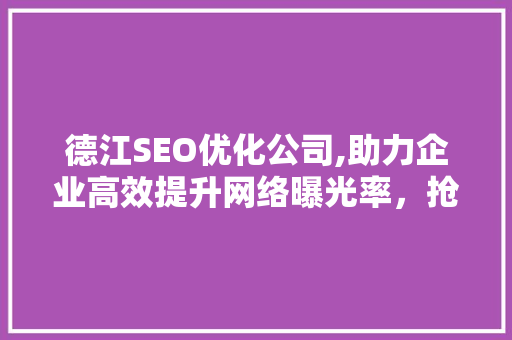 德江SEO优化公司,助力企业高效提升网络曝光率，抢占互联网市场先机  第1张
