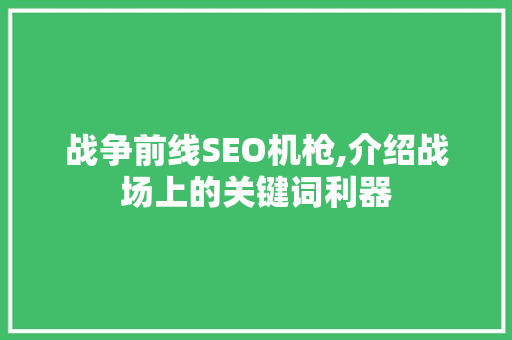 战争前线SEO机枪,介绍战场上的关键词利器