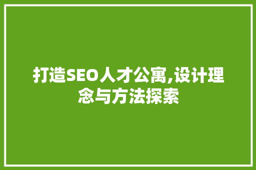 打造SEO人才公寓,设计理念与方法探索