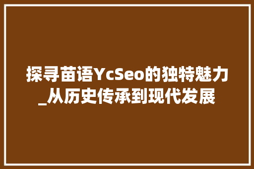 探寻苗语YcSeo的独特魅力_从历史传承到现代发展