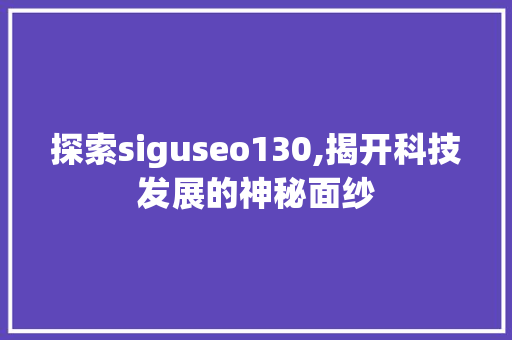 探索siguseo130,揭开科技发展的神秘面纱  第1张