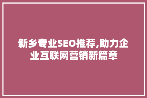 新乡专业SEO推荐,助力企业互联网营销新篇章  第1张