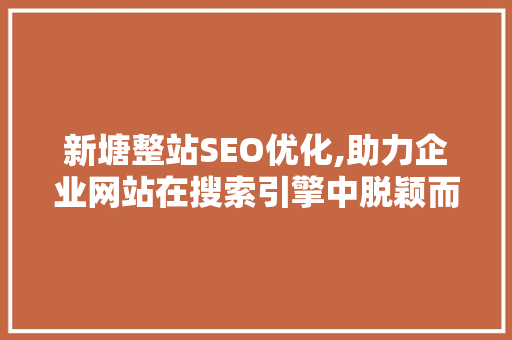 新塘整站SEO优化,助力企业网站在搜索引擎中脱颖而出