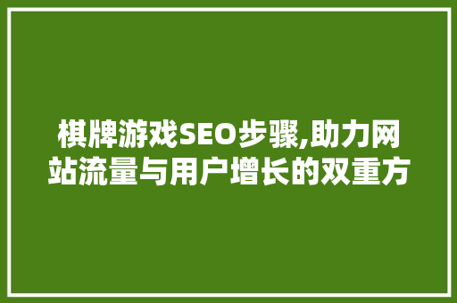 棋牌游戏SEO步骤,助力网站流量与用户增长的双重方法