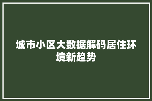 城市小区大数据解码居住环境新趋势  第1张