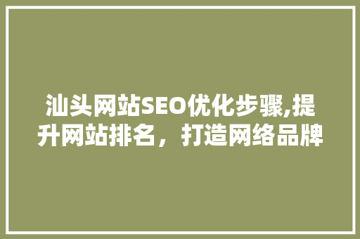 汕头网站SEO优化步骤,提升网站排名，打造网络品牌新高度