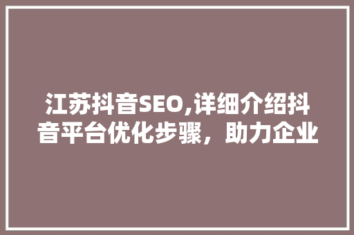 江苏抖音SEO,详细介绍抖音平台优化步骤，助力企业品牌崛起