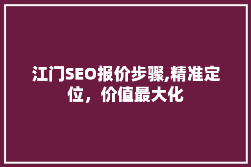 江门SEO报价步骤,精准定位，价值最大化