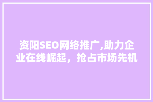 资阳SEO网络推广,助力企业在线崛起，抢占市场先机