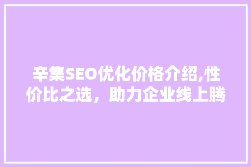 辛集SEO优化价格介绍,性价比之选，助力企业线上腾飞
