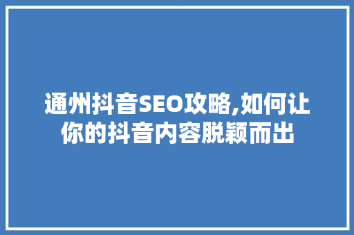 通州抖音SEO攻略,如何让你的抖音内容脱颖而出