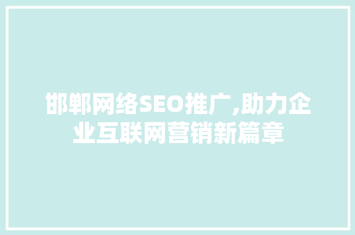 邯郸网络SEO推广,助力企业互联网营销新篇章  第1张
