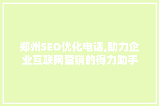 郑州SEO优化电话,助力企业互联网营销的得力助手