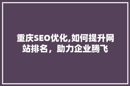 重庆SEO优化,如何提升网站排名，助力企业腾飞