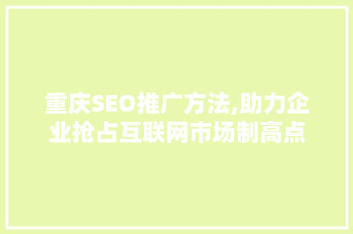 重庆SEO推广方法,助力企业抢占互联网市场制高点