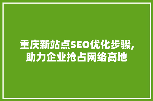 重庆新站点SEO优化步骤,助力企业抢占网络高地