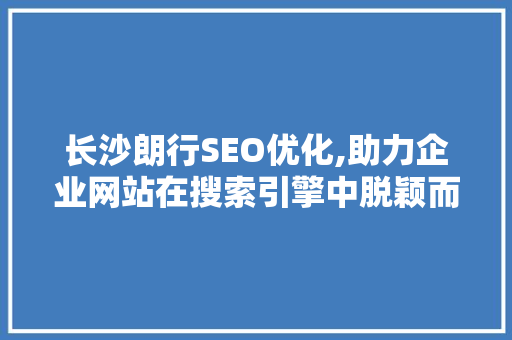 长沙朗行SEO优化,助力企业网站在搜索引擎中脱颖而出