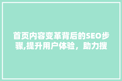首页内容变革背后的SEO步骤,提升用户体验，助力搜索引擎优化