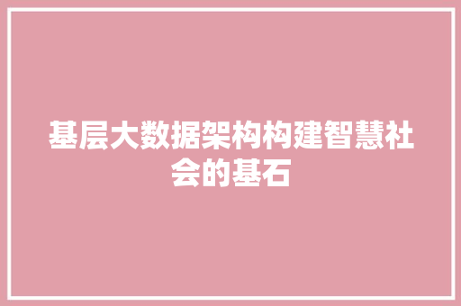 基层大数据架构构建智慧社会的基石  第1张