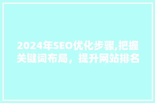 2024年SEO优化步骤,把握关键词布局，提升网站排名