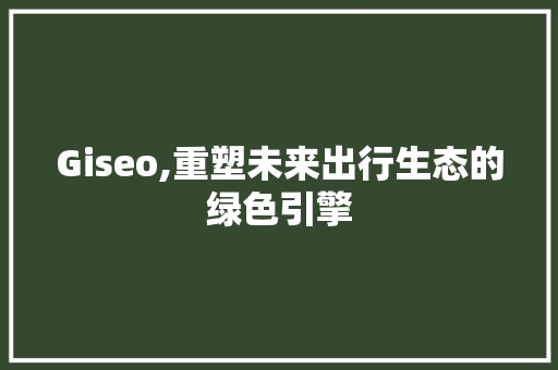 Giseo,重塑未来出行生态的绿色引擎
