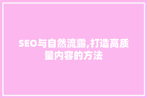 SEO与自然流露,打造高质量内容的方法