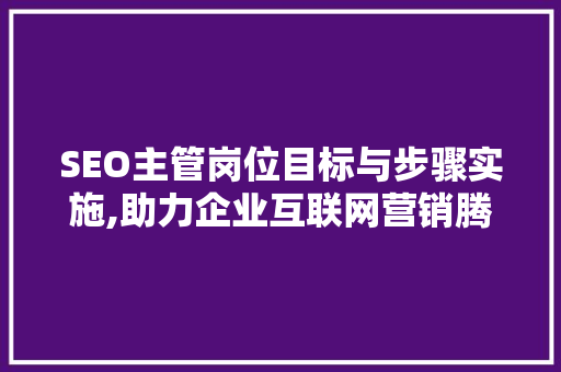 SEO主管岗位目标与步骤实施,助力企业互联网营销腾飞