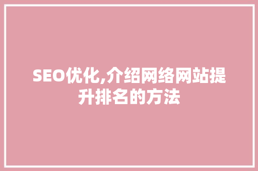 SEO优化,介绍网络网站提升排名的方法