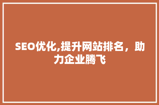 SEO优化,提升网站排名，助力企业腾飞