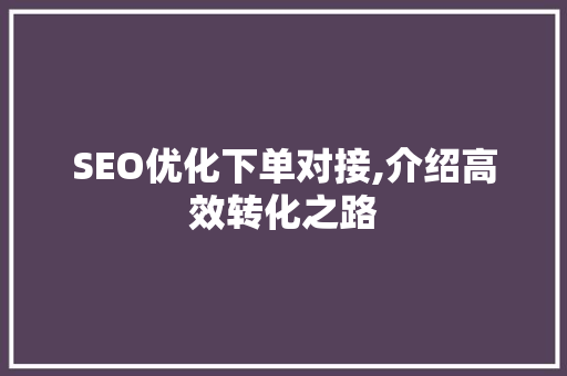 SEO优化下单对接,介绍高效转化之路