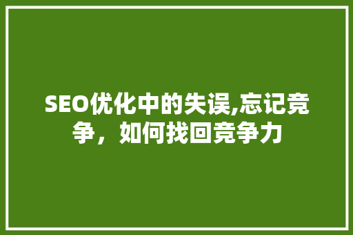 SEO优化中的失误,忘记竞争，如何找回竞争力