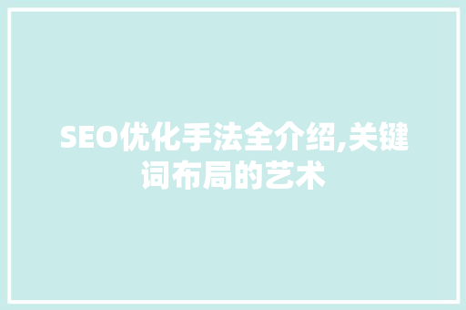 SEO优化手法全介绍,关键词布局的艺术