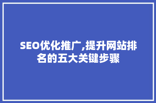 SEO优化推广,提升网站排名的五大关键步骤
