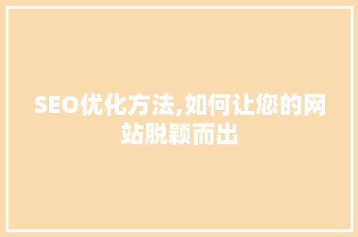 SEO优化方法,如何让您的网站脱颖而出