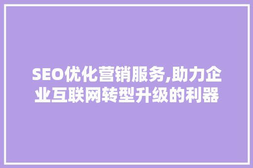 SEO优化营销服务,助力企业互联网转型升级的利器
