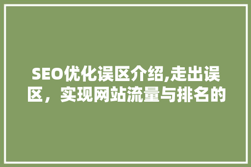 SEO优化误区介绍,走出误区，实现网站流量与排名的双赢