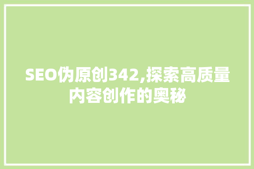SEO伪原创342,探索高质量内容创作的奥秘