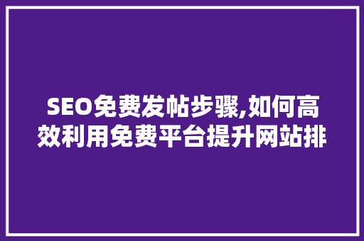 SEO免费发帖步骤,如何高效利用免费平台提升网站排名