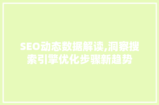 SEO动态数据解读,洞察搜索引擎优化步骤新趋势