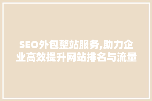 SEO外包整站服务,助力企业高效提升网站排名与流量