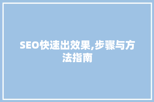 SEO快速出效果,步骤与方法指南